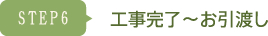 STEP6 工事完了～お引渡し